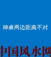 抚顺阴阳风水化煞一百七十二——神桌两边距离不对